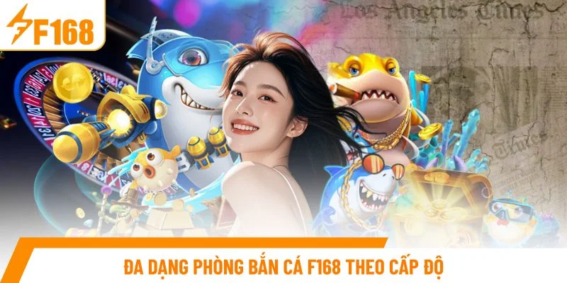 Đa dạng phòng bắn cá F168 theo cấp độ